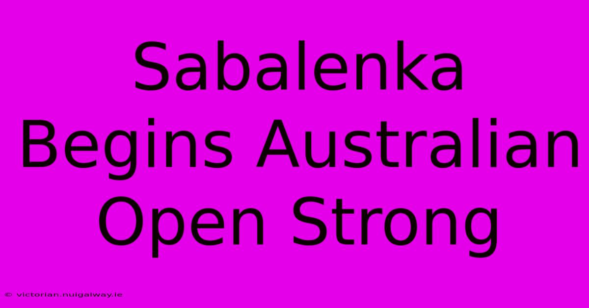 Sabalenka Begins Australian Open Strong