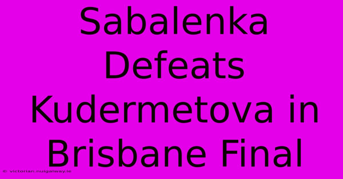 Sabalenka Defeats Kudermetova In Brisbane Final