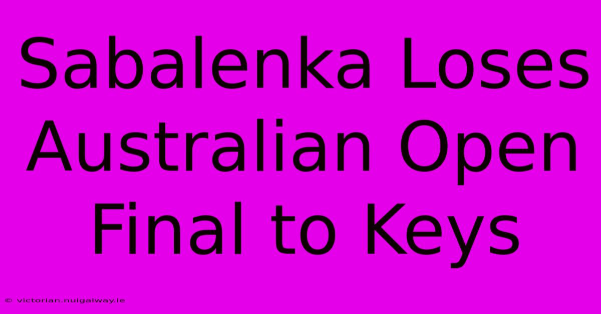 Sabalenka Loses Australian Open Final To Keys