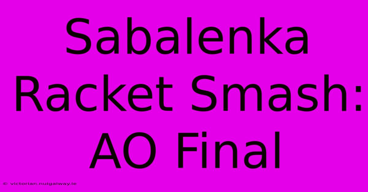 Sabalenka Racket Smash: AO Final