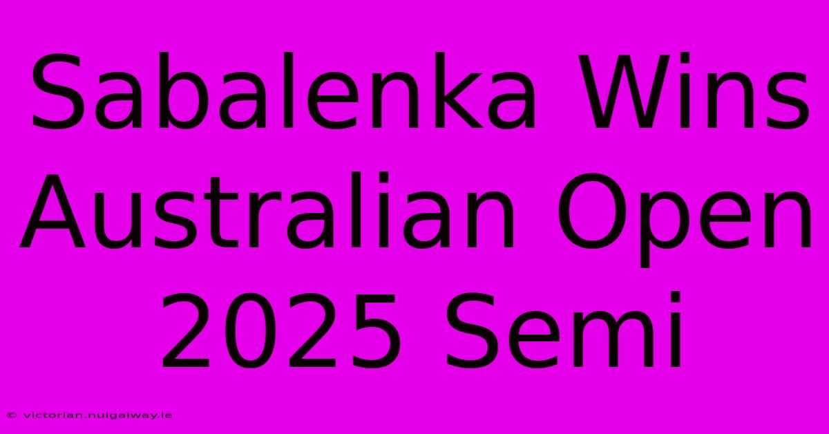 Sabalenka Wins Australian Open 2025 Semi