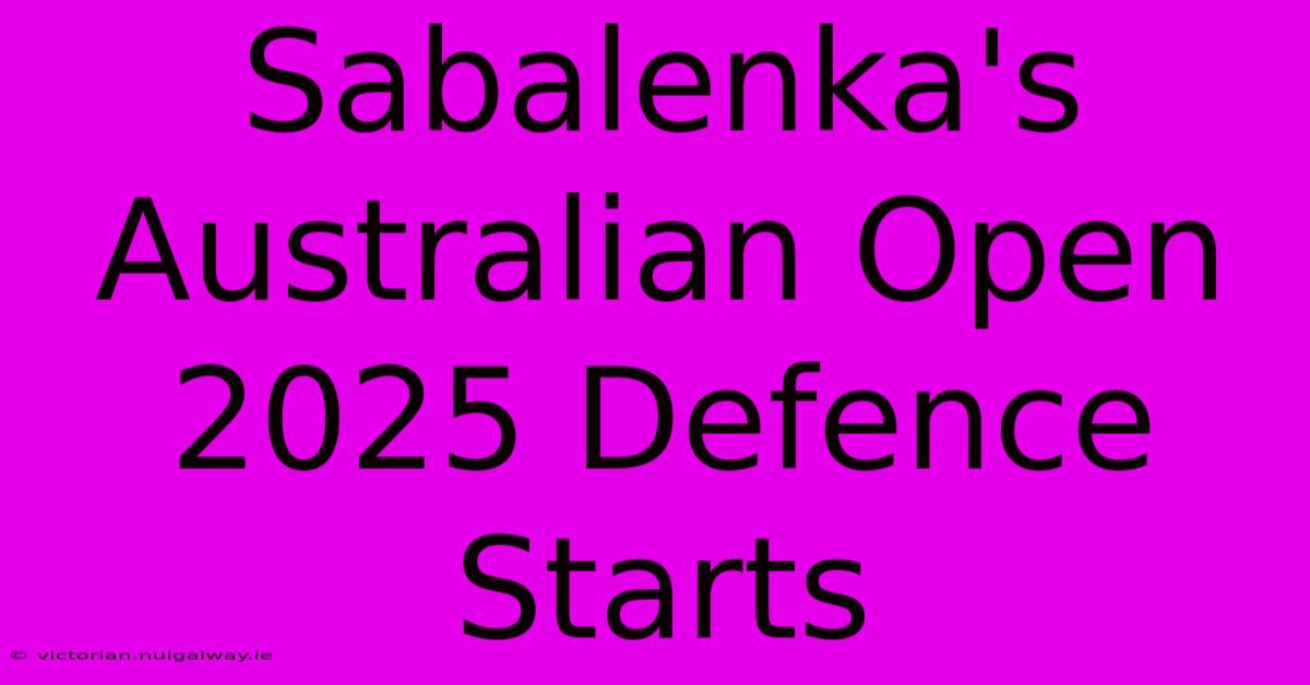 Sabalenka's Australian Open 2025 Defence Starts