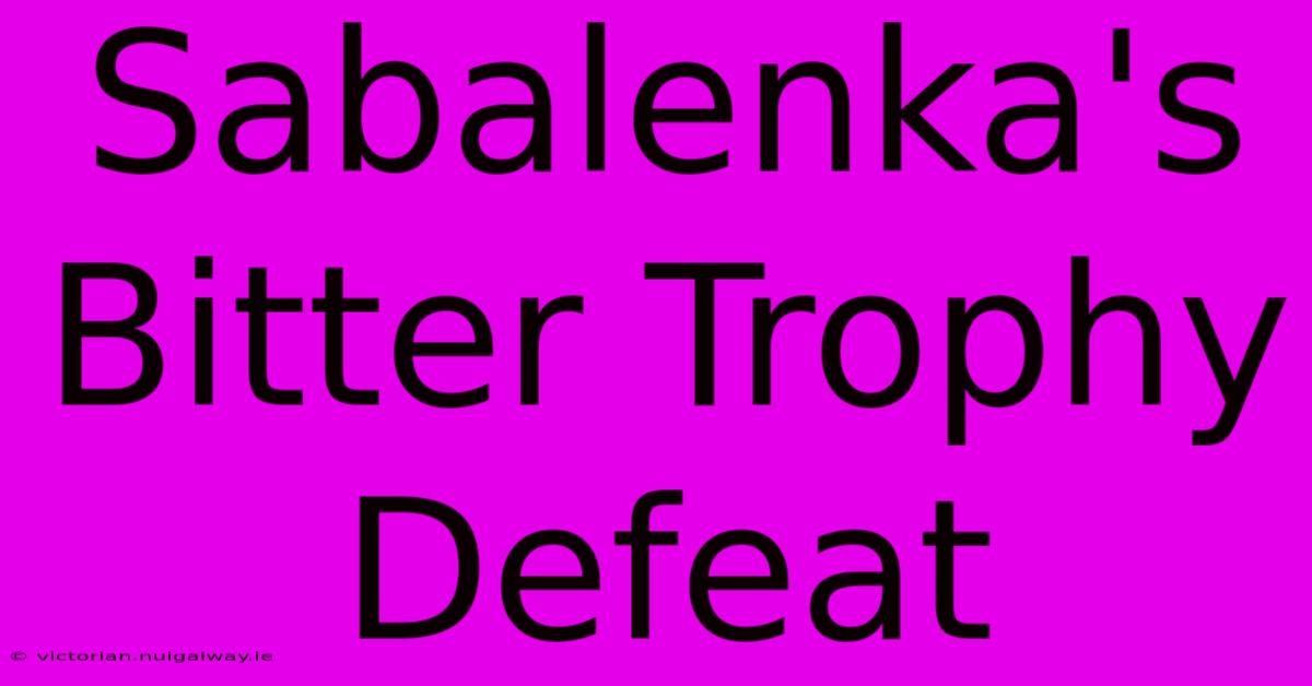 Sabalenka's Bitter Trophy Defeat