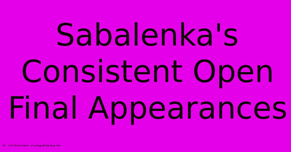 Sabalenka's Consistent Open Final Appearances