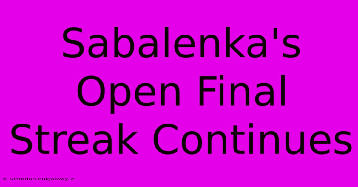 Sabalenka's Open Final Streak Continues