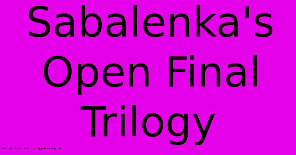 Sabalenka's Open Final Trilogy