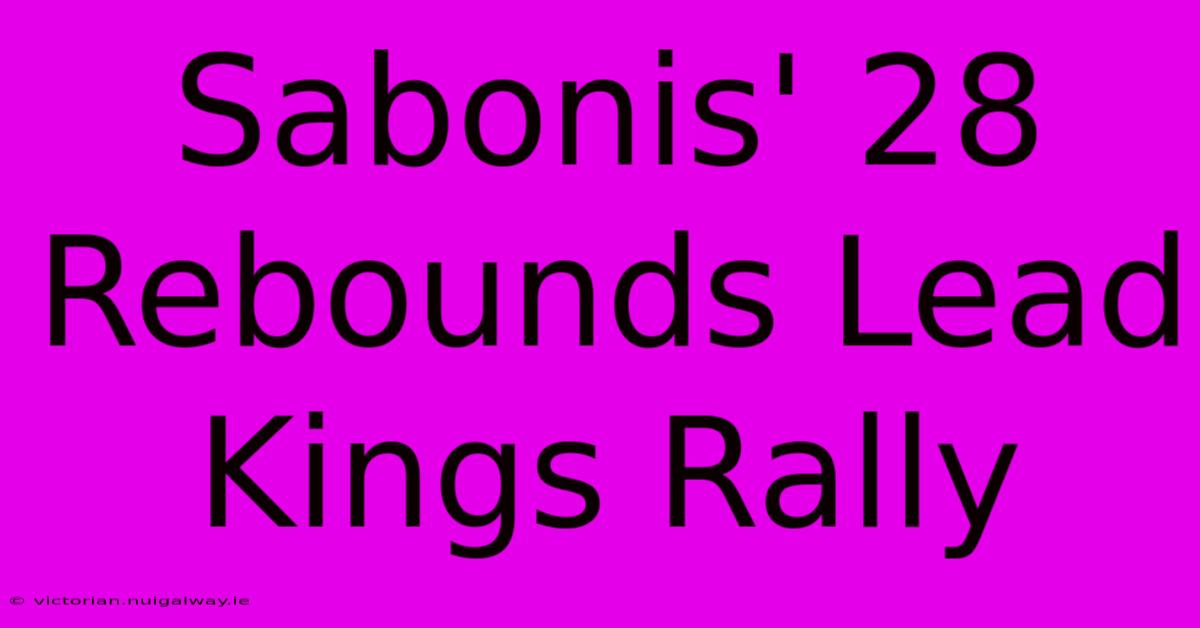 Sabonis' 28 Rebounds Lead Kings Rally