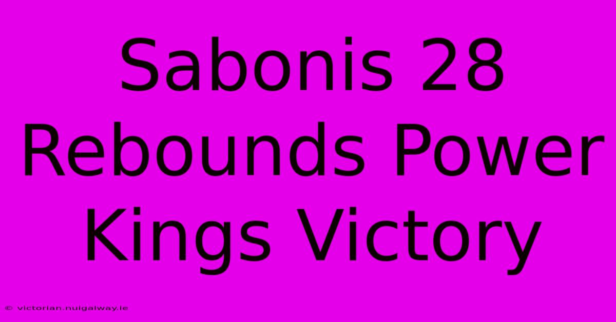 Sabonis 28 Rebounds Power Kings Victory