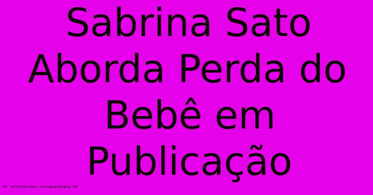 Sabrina Sato Aborda Perda Do Bebê Em Publicação