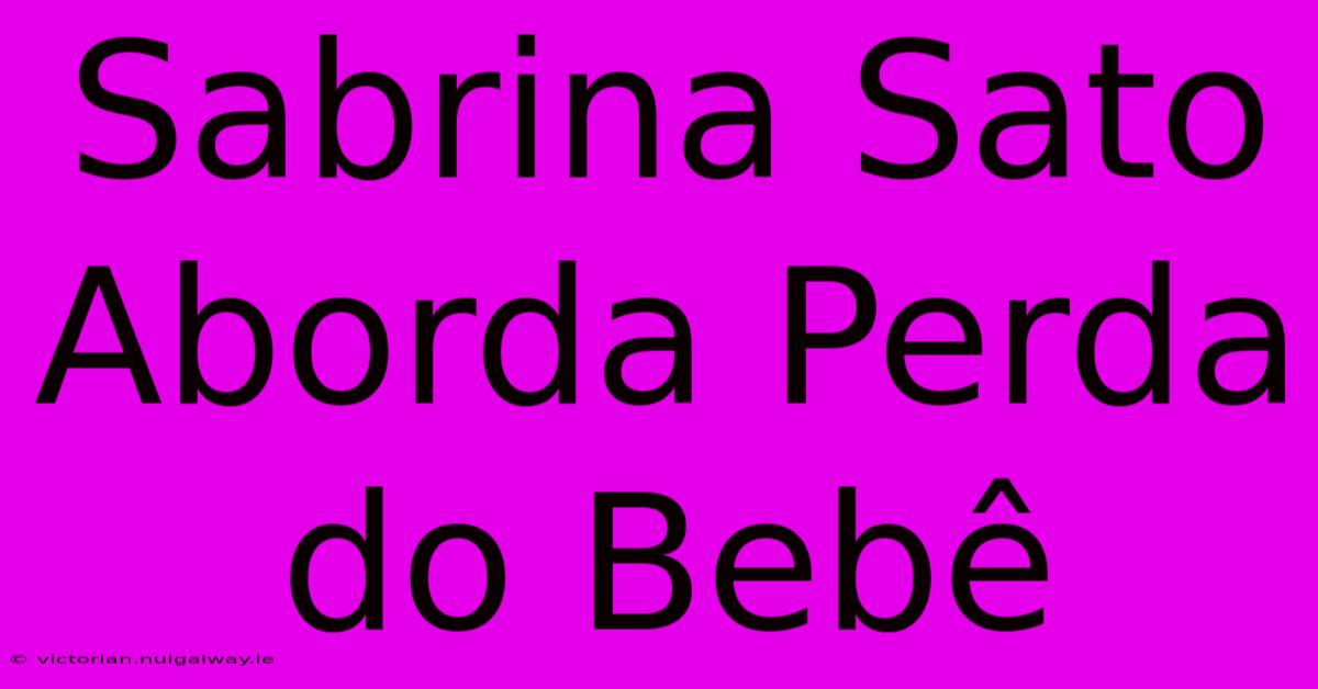 Sabrina Sato Aborda Perda Do Bebê