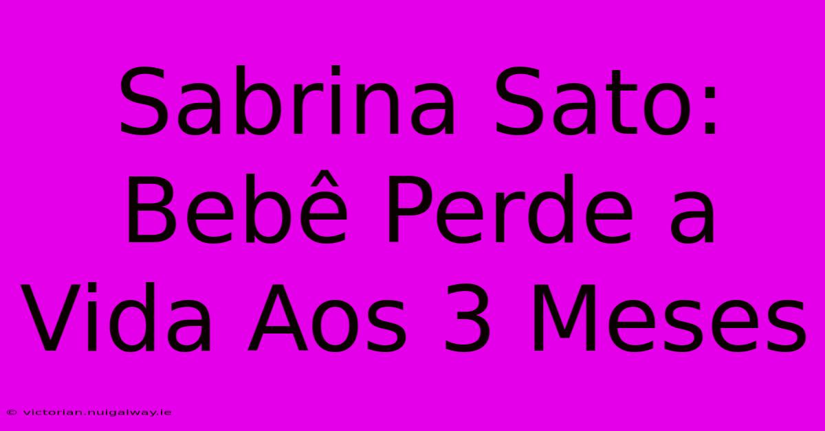 Sabrina Sato: Bebê Perde A Vida Aos 3 Meses