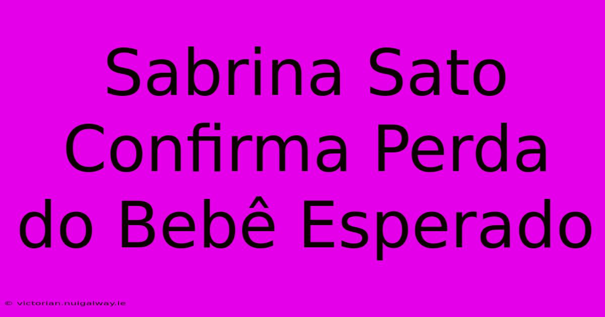 Sabrina Sato Confirma Perda Do Bebê Esperado