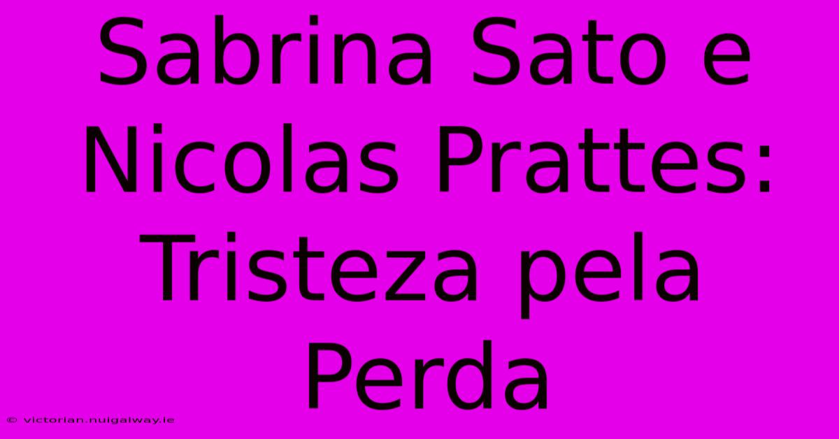 Sabrina Sato E Nicolas Prattes: Tristeza Pela Perda