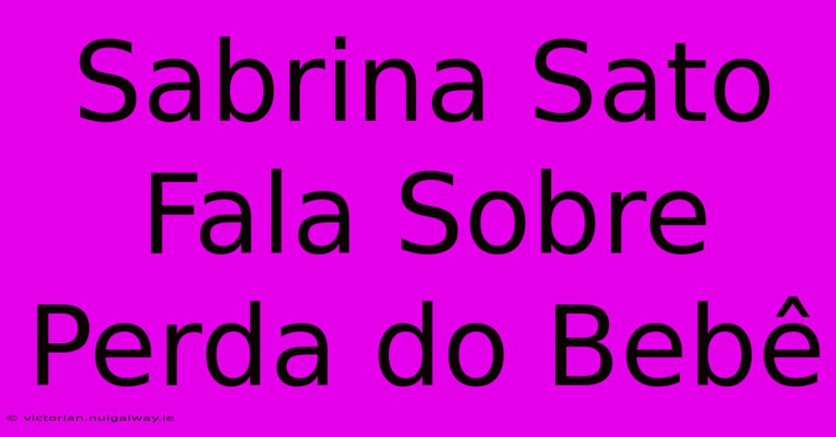 Sabrina Sato Fala Sobre Perda Do Bebê 