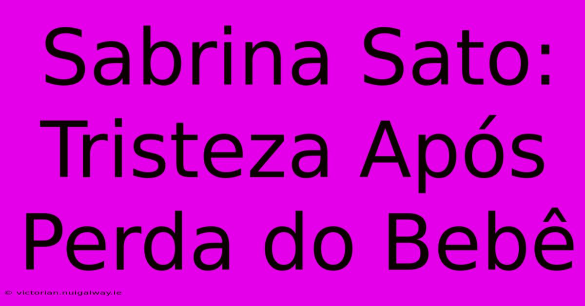 Sabrina Sato: Tristeza Após Perda Do Bebê 