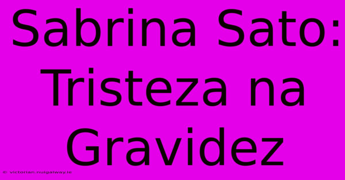 Sabrina Sato: Tristeza Na Gravidez