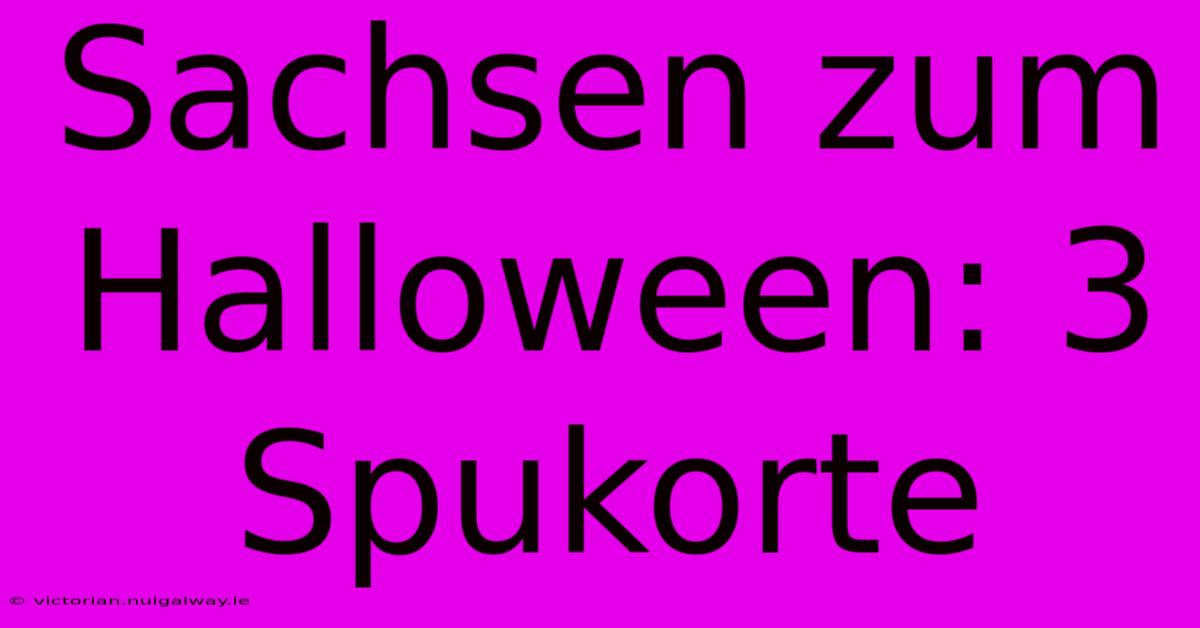 Sachsen Zum Halloween: 3 Spukorte