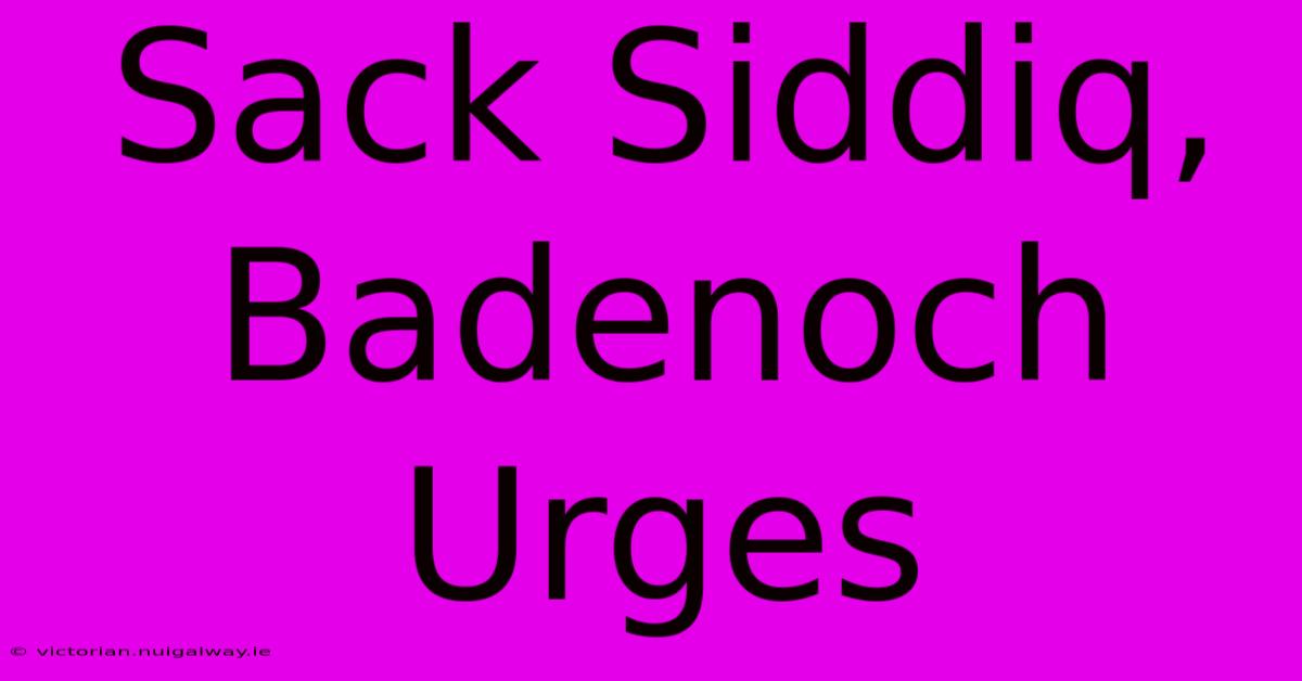 Sack Siddiq, Badenoch Urges