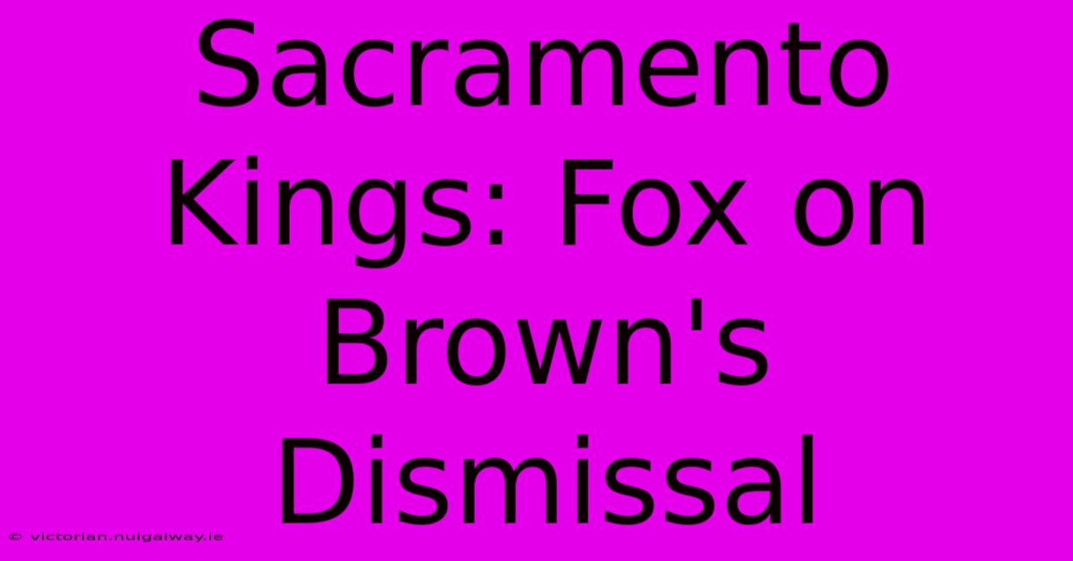 Sacramento Kings: Fox On Brown's Dismissal