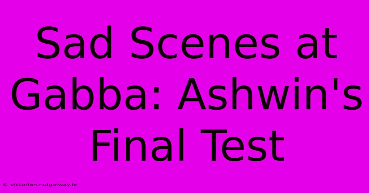 Sad Scenes At Gabba: Ashwin's Final Test