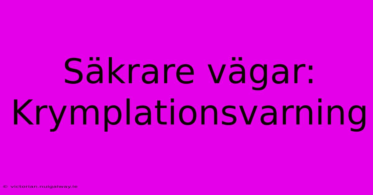 Säkrare Vägar: Krymplationsvarning