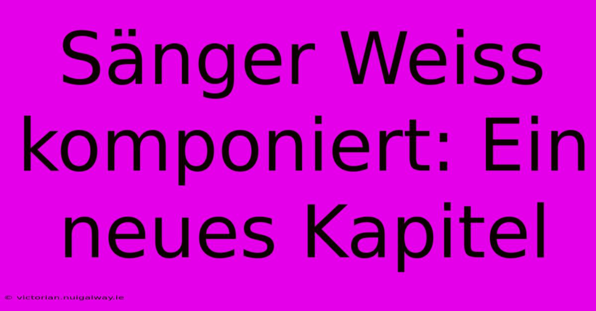 Sänger Weiss Komponiert: Ein Neues Kapitel