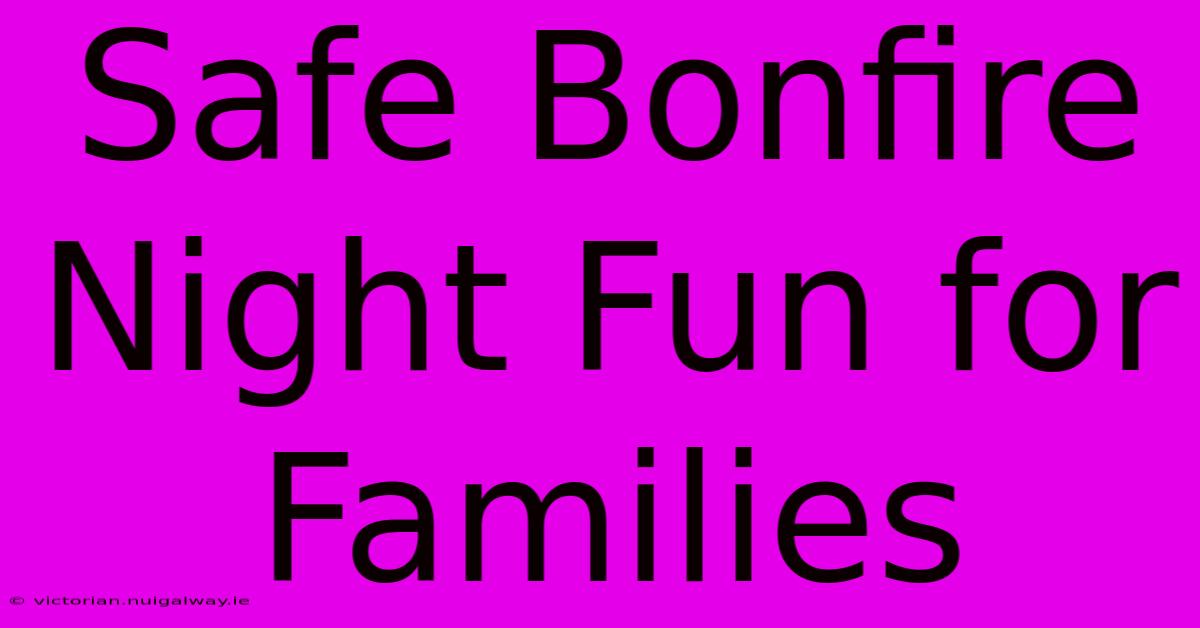 Safe Bonfire Night Fun For Families