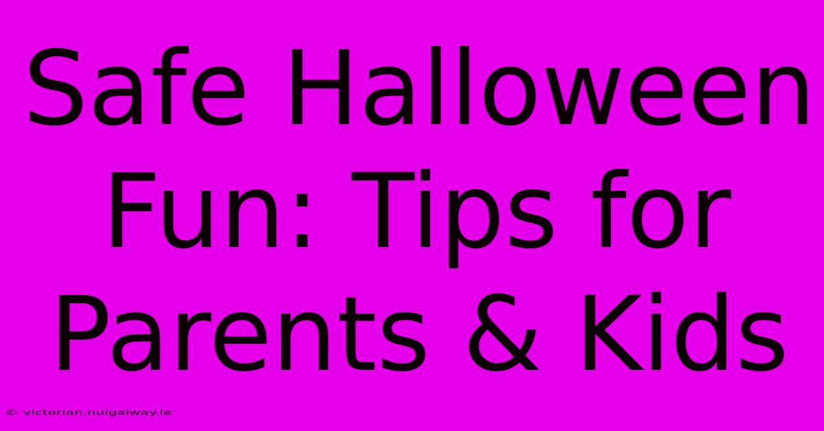 Safe Halloween Fun: Tips For Parents & Kids