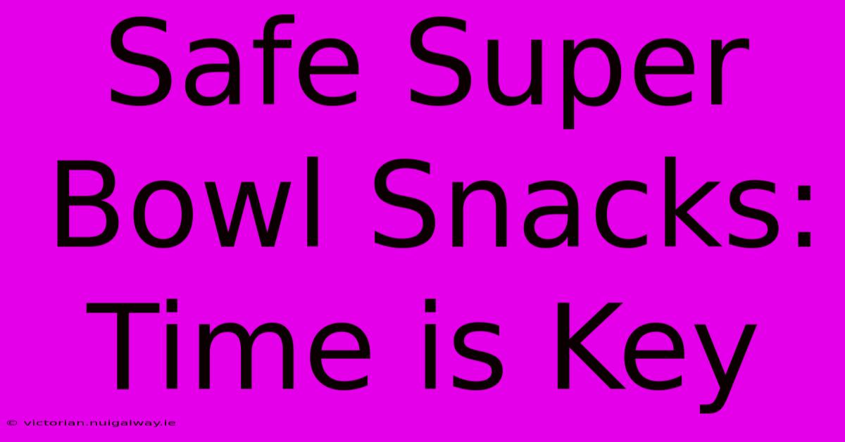 Safe Super Bowl Snacks: Time Is Key