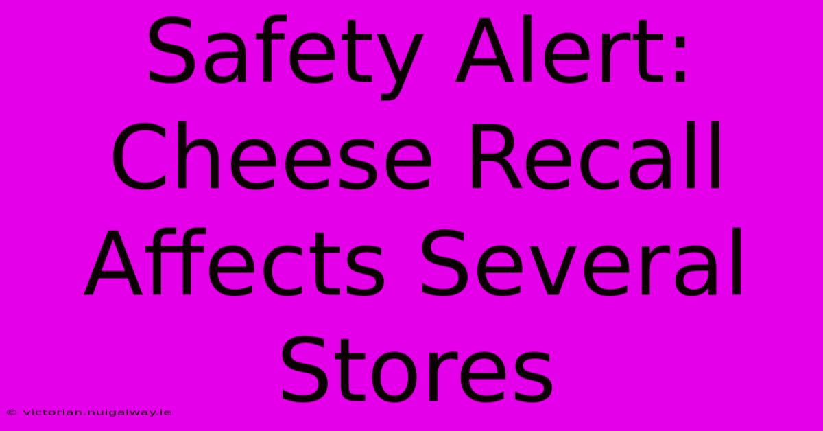 Safety Alert: Cheese Recall Affects Several Stores 