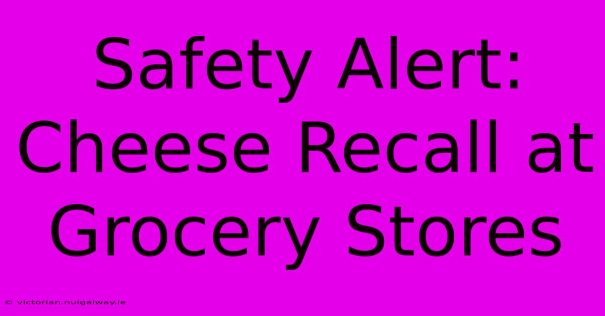 Safety Alert: Cheese Recall At Grocery Stores