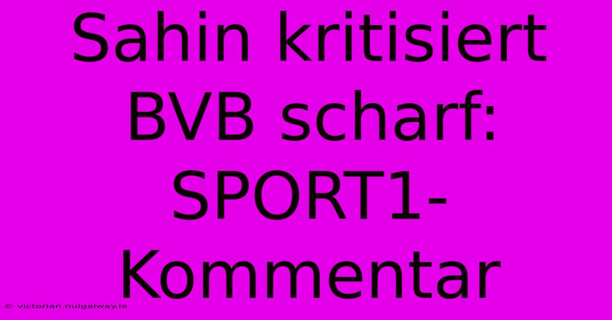 Sahin Kritisiert BVB Scharf: SPORT1-Kommentar