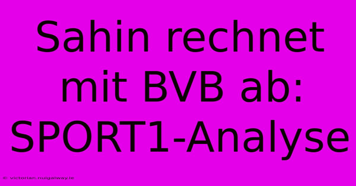 Sahin Rechnet Mit BVB Ab: SPORT1-Analyse 