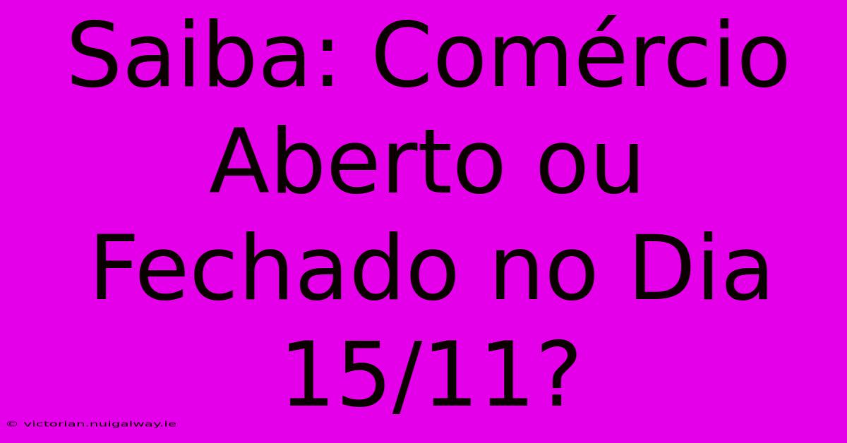 Saiba: Comércio Aberto Ou Fechado No Dia 15/11? 