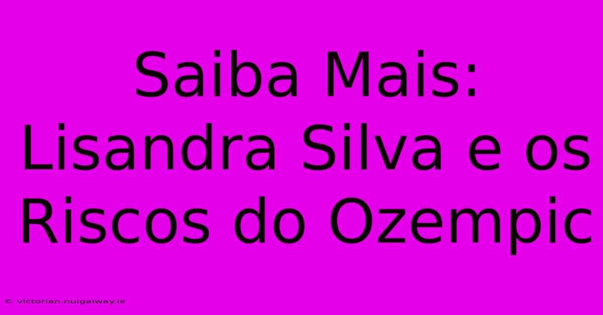 Saiba Mais: Lisandra Silva E Os Riscos Do Ozempic