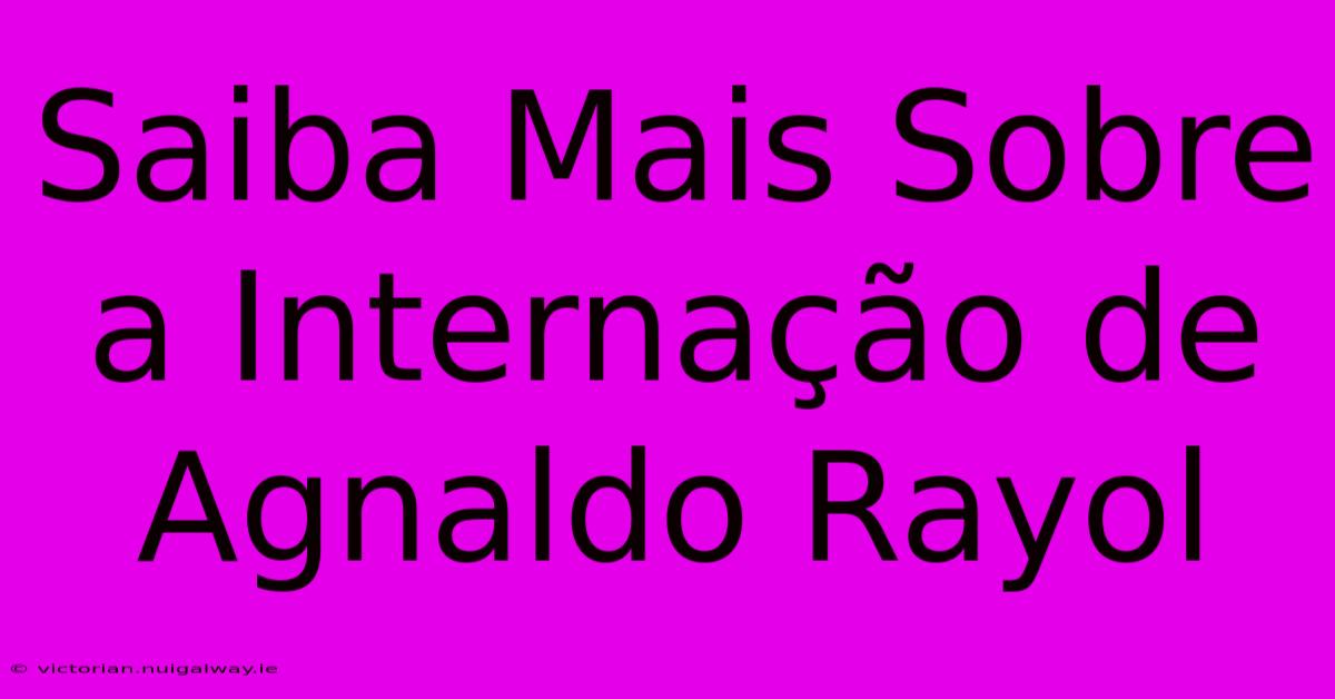 Saiba Mais Sobre A Internação De Agnaldo Rayol