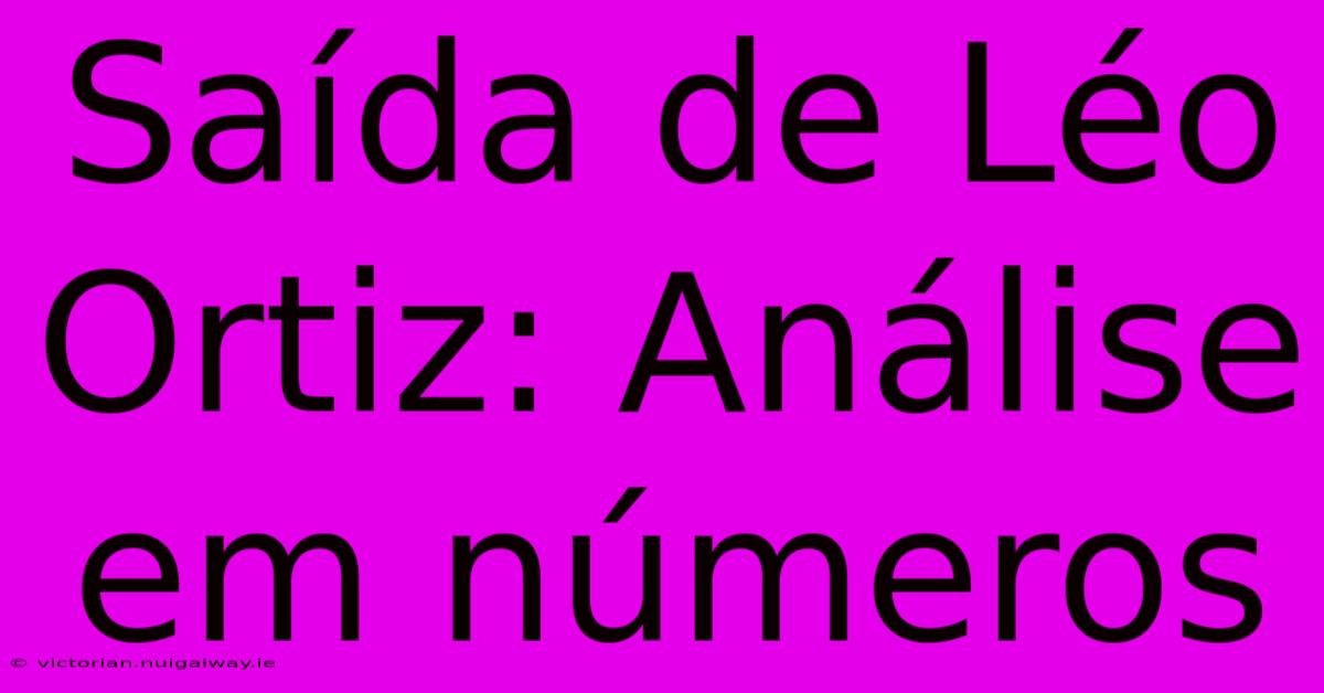 Saída De Léo Ortiz: Análise Em Números