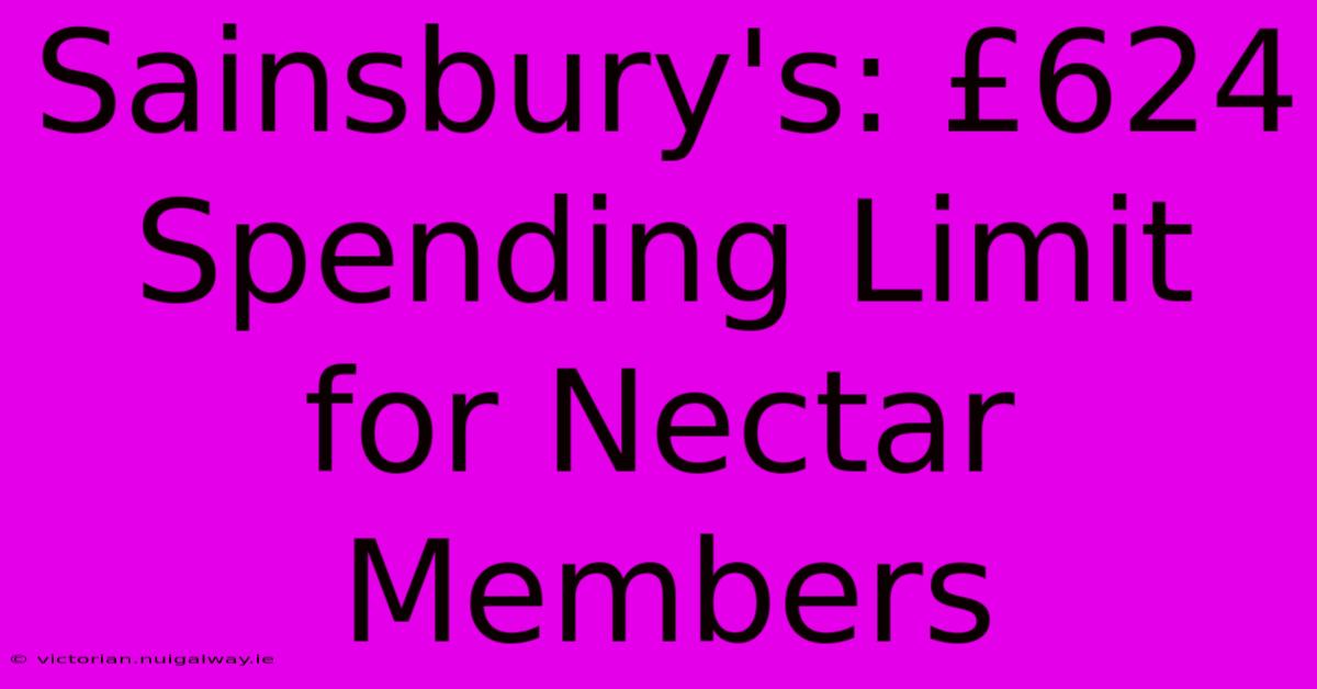 Sainsbury's: £624 Spending Limit For Nectar Members