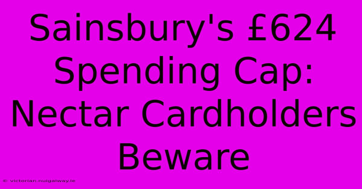 Sainsbury's £624 Spending Cap: Nectar Cardholders Beware