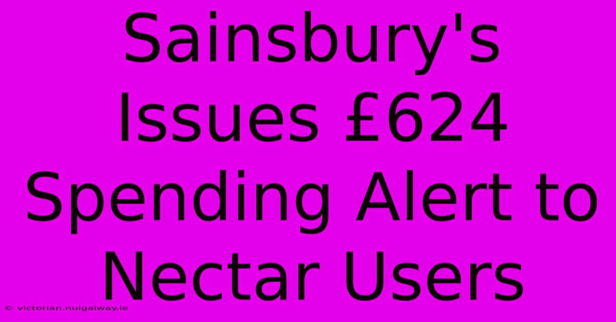 Sainsbury's Issues £624 Spending Alert To Nectar Users