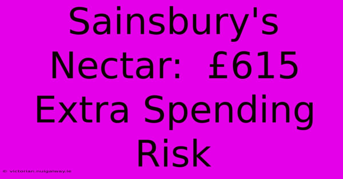 Sainsbury's Nectar:  £615 Extra Spending Risk