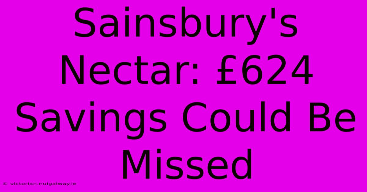 Sainsbury's Nectar: £624 Savings Could Be Missed