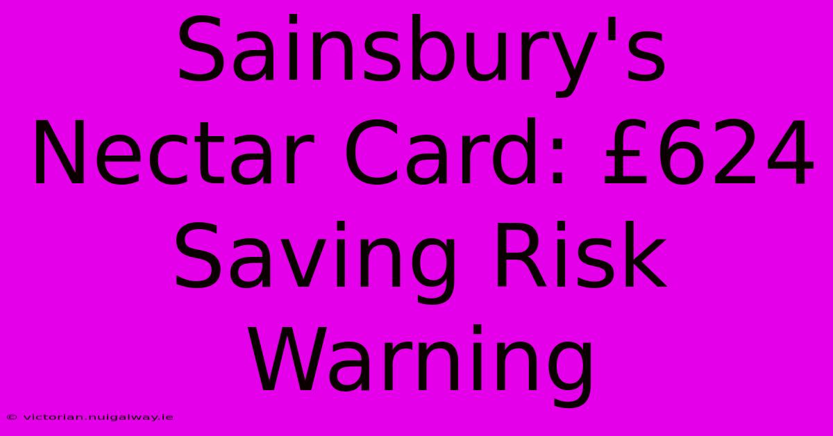 Sainsbury's Nectar Card: £624 Saving Risk Warning