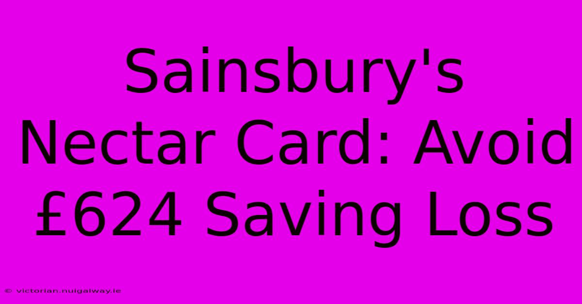 Sainsbury's Nectar Card: Avoid £624 Saving Loss