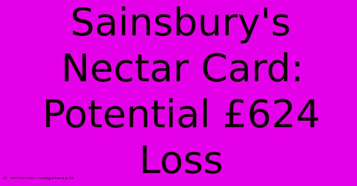 Sainsbury's Nectar Card: Potential £624 Loss