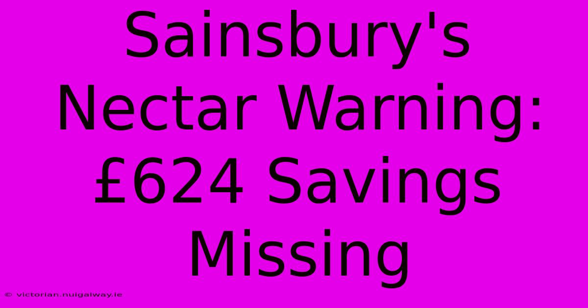 Sainsbury's Nectar Warning: £624 Savings Missing