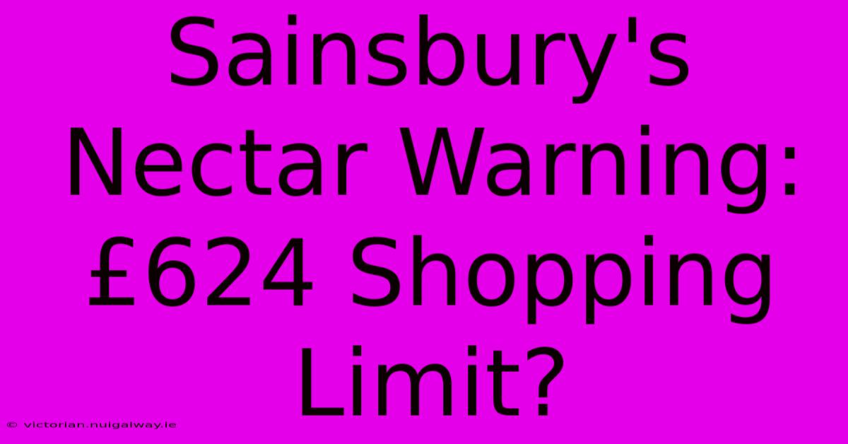 Sainsbury's Nectar Warning: £624 Shopping Limit?