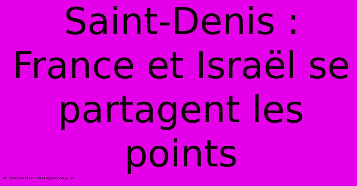 Saint-Denis : France Et Israël Se Partagent Les Points