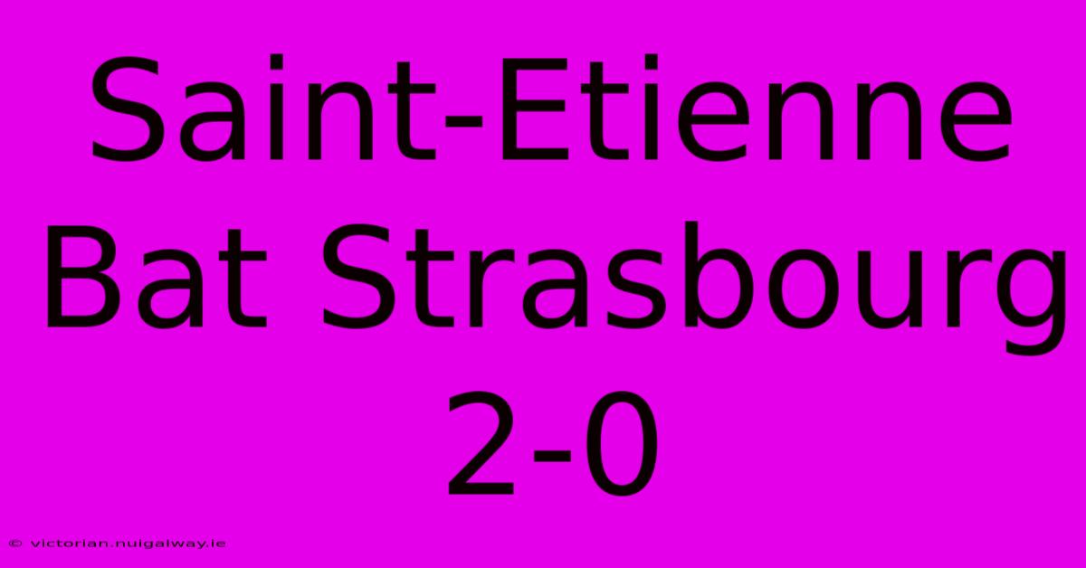 Saint-Etienne Bat Strasbourg 2-0