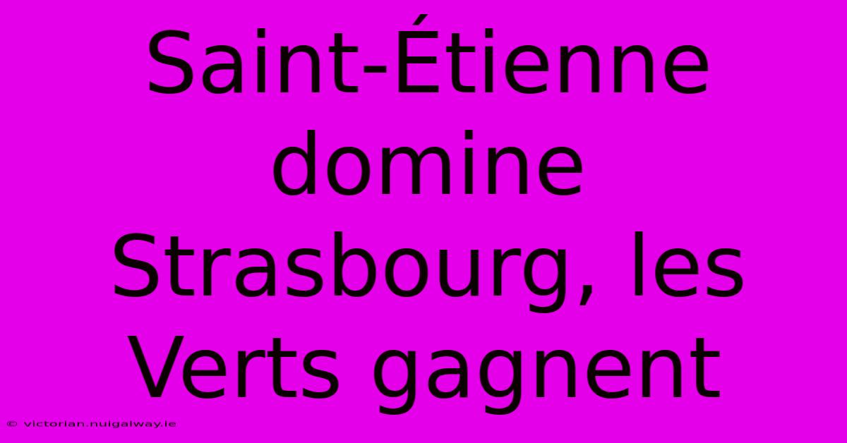 Saint-Étienne Domine Strasbourg, Les Verts Gagnent